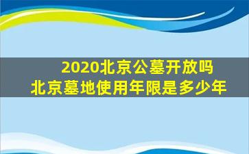 2020北京公墓开放吗 北京墓地使用年限是多少年